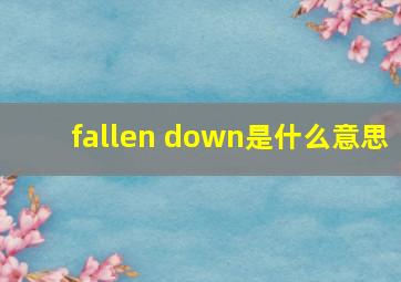 fallen down是什么意思